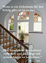 Wenn es ein Geheimnis für den Erfolg gibt, so ist es das: Den Standpunkt des anderen verstehen und die Dinge mit seinen Augen zu betrachten. -Henry Ford